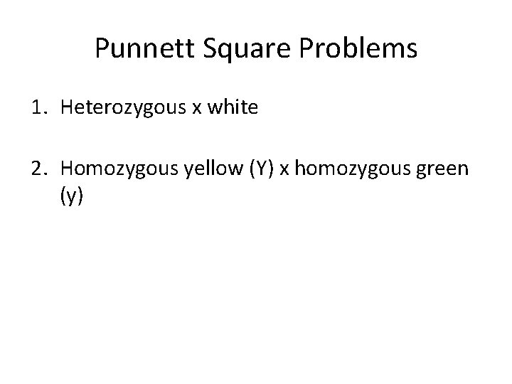 Punnett Square Problems 1. Heterozygous x white 2. Homozygous yellow (Y) x homozygous green