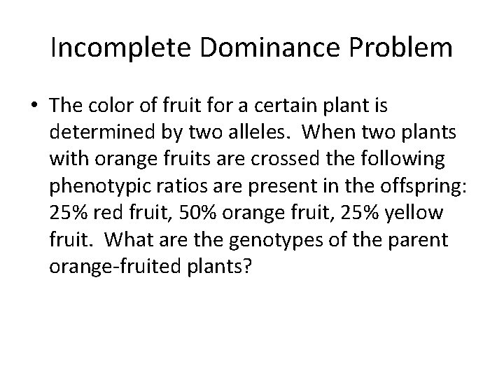 Incomplete Dominance Problem • The color of fruit for a certain plant is determined