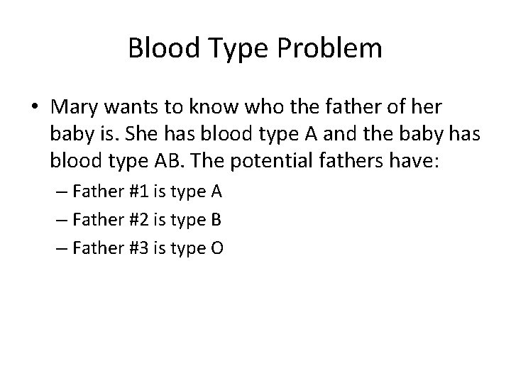 Blood Type Problem • Mary wants to know who the father of her baby