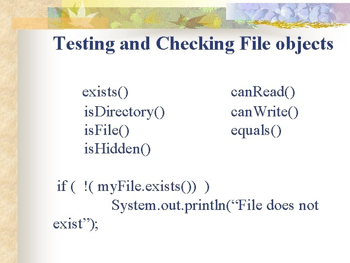 Testing and Checking File objects exists() is. Directory() is. File() is. Hidden() can. Read()