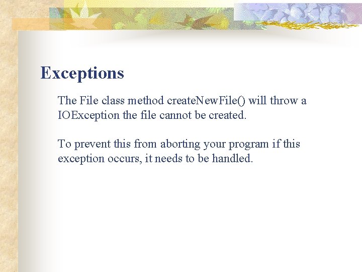 Exceptions The File class method create. New. File() will throw a IOException the file