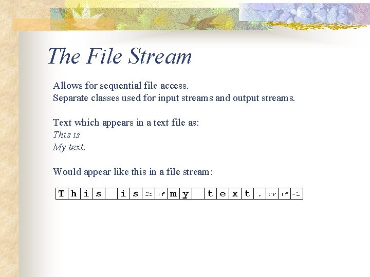 The File Stream Allows for sequential file access. Separate classes used for input streams