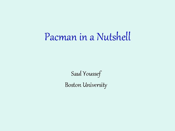 Pacman in a Nutshell Saul Youssef Boston University 