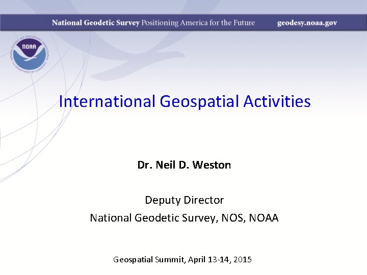 International Geospatial Activities Dr. Neil D. Weston Deputy Director National Geodetic Survey, NOS, NOAA