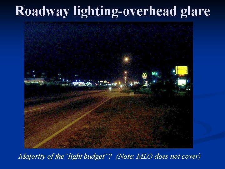 Roadway lighting-overhead glare Majority of the”light budget”? (Note: MLO does not cover) 