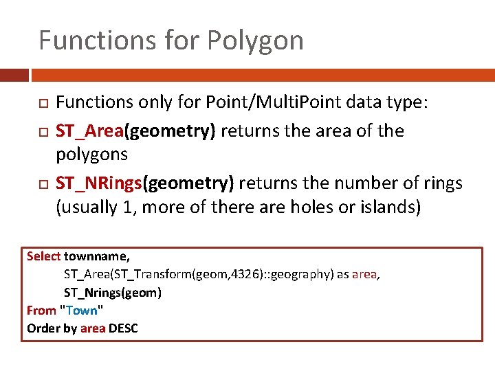 Functions for Polygon Functions only for Point/Multi. Point data type: ST_Area(geometry) returns the area