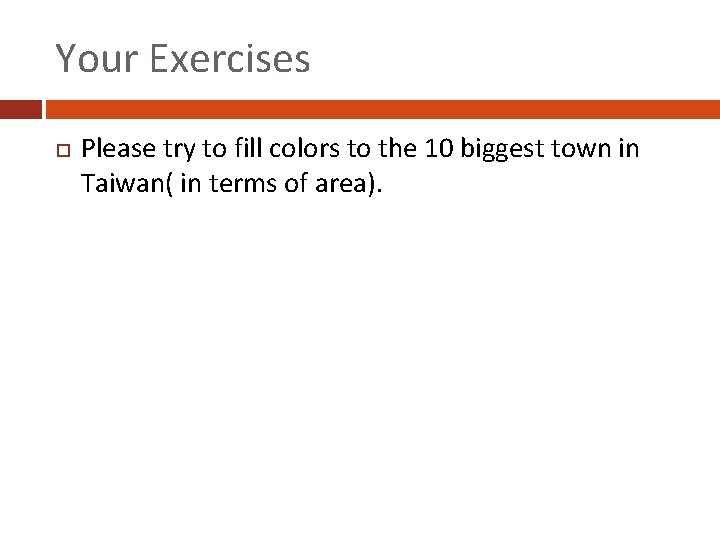 Your Exercises Please try to fill colors to the 10 biggest town in Taiwan(