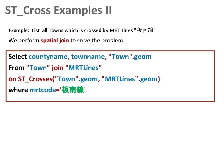 ST_Cross Examples II Example: List all Towns which is crossed by MRT Lines "板南線"
