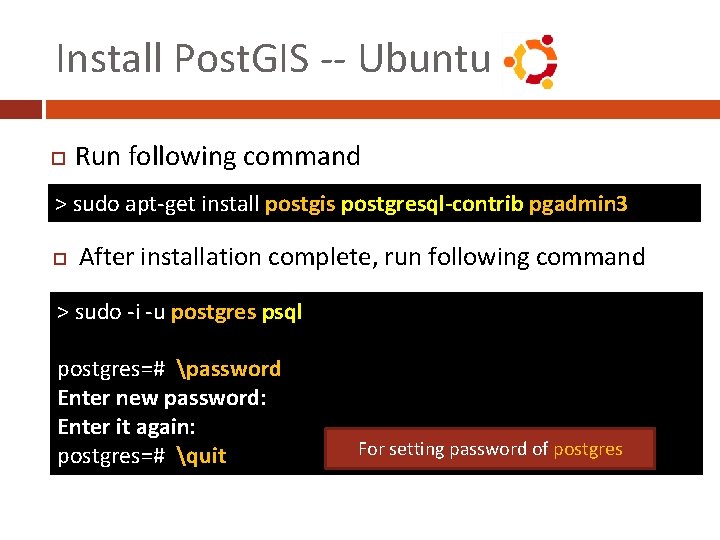 Install Post. GIS -- Ubuntu Run following command > sudo apt-get install postgis postgresql-contrib