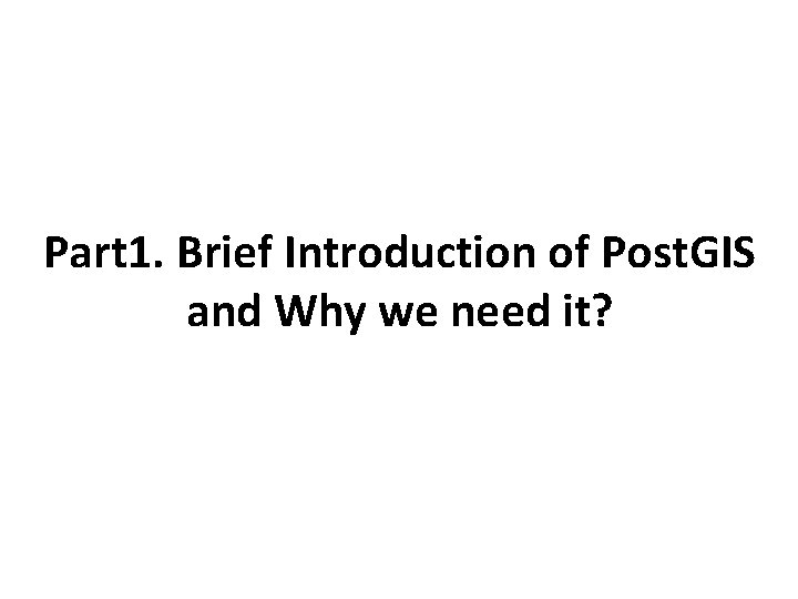 Part 1. Brief Introduction of Post. GIS and Why we need it? 