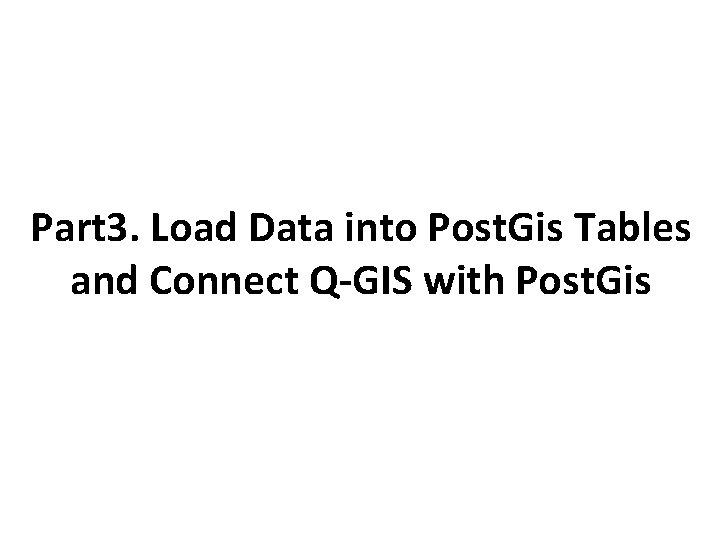 Part 3. Load Data into Post. Gis Tables and Connect Q-GIS with Post. Gis