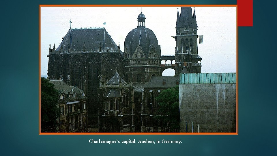 Charlemagne’s capital, Aachen, in Germany. 