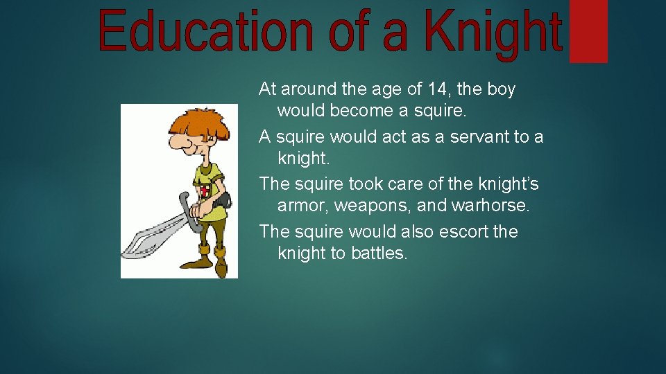 At around the age of 14, the boy would become a squire. A squire