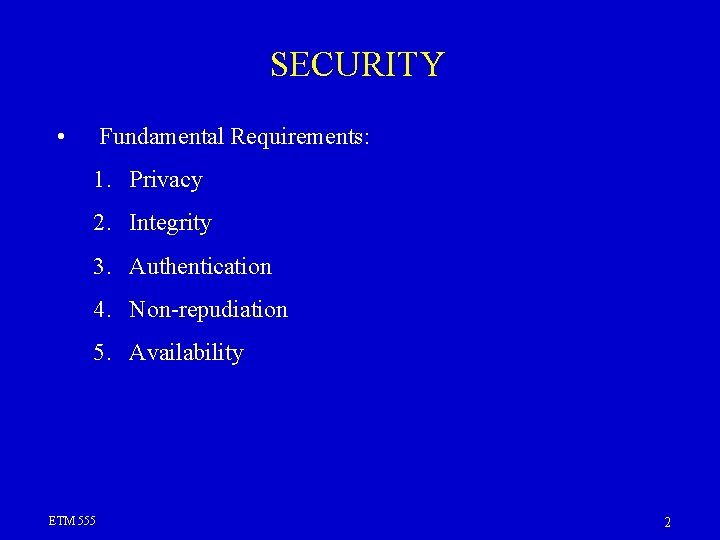 SECURITY • Fundamental Requirements: 1. Privacy 2. Integrity 3. Authentication 4. Non-repudiation 5. Availability SECURITY • Fundamental Requirements: 1. Privacy 2. Integrity 3. Authentication 4. Non-repudiation 5. Availability