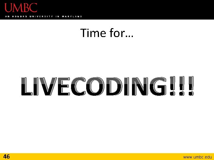 Time for… LIVECODING!!! 46 www. umbc. edu 