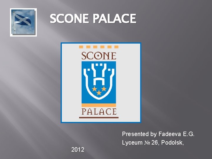 SCONE PALACE Presented by Fadeeva E. G. Lyceum № 26, Podolsk, 2012 