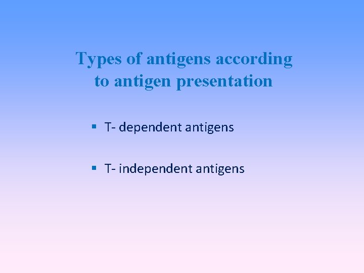 Types of antigens according to antigen presentation T- dependent antigens T- independent antigens 