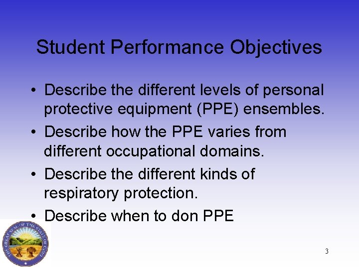 Student Performance Objectives • Describe the different levels of personal protective equipment (PPE) ensembles.