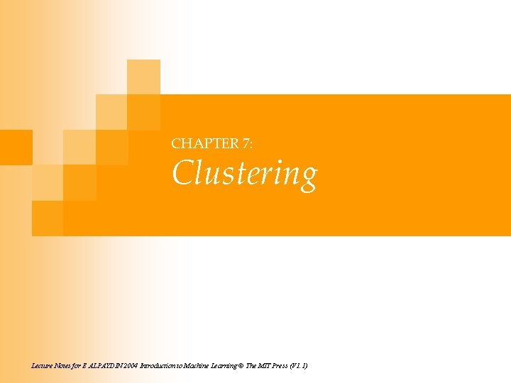 CHAPTER 7: Clustering Lecture Notes for E ALPAYDIN 2004 Introduction to Machine Learning ©