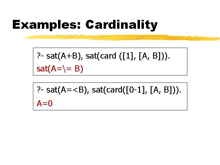 Examples: Cardinality ? - sat(A+B), sat(card ([1], [A, B])). sat(A== B) ? - sat(A=<B),
