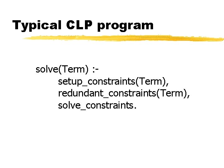 Typical CLP program solve(Term) : setup_constraints(Term), redundant_constraints(Term), solve_constraints. 