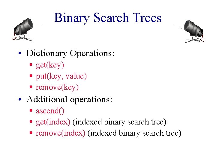 Binary Search Trees • Dictionary Operations: § get(key) § put(key, value) § remove(key) •