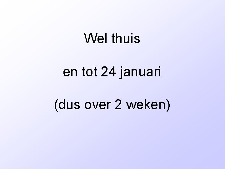 Wel thuis en tot 24 januari (dus over 2 weken) 