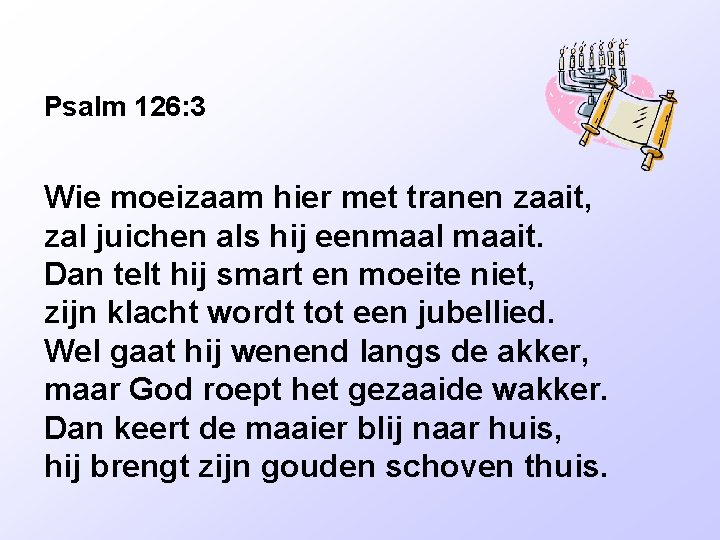 Psalm 126: 3 Wie moeizaam hier met tranen zaait, zal juichen als hij eenmaal