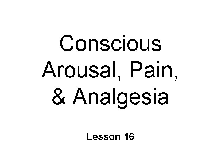 Conscious Arousal, Pain, & Analgesia Lesson 16 