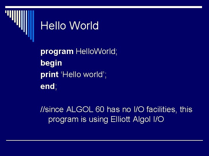 Hello World program Hello. World; begin print ‘Hello world’; end; //since ALGOL 60 has