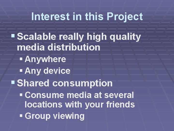 Interest in this Project § Scalable really high quality media distribution § Anywhere §