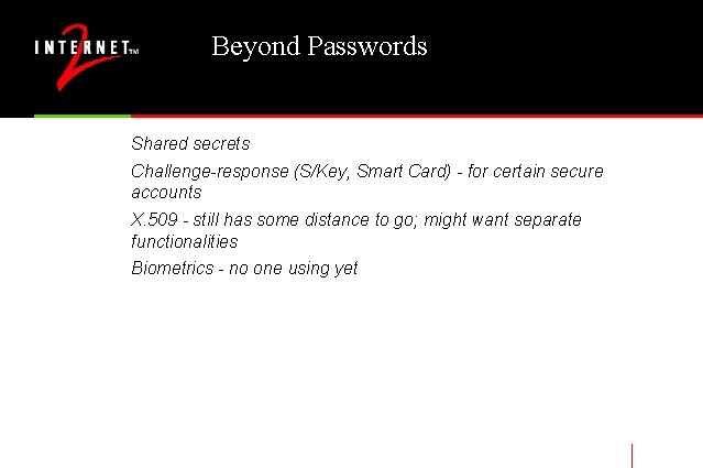 Beyond Passwords Shared secrets Challenge-response (S/Key, Smart Card) - for certain secure accounts X.