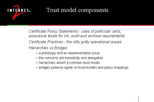 Trust model components Certificate Policy Statements - uses of particular certs, assurance levels for