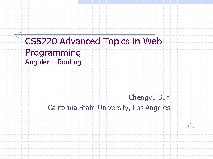 CS 5220 Advanced Topics in Web Programming Angular – Routing Chengyu Sun California State