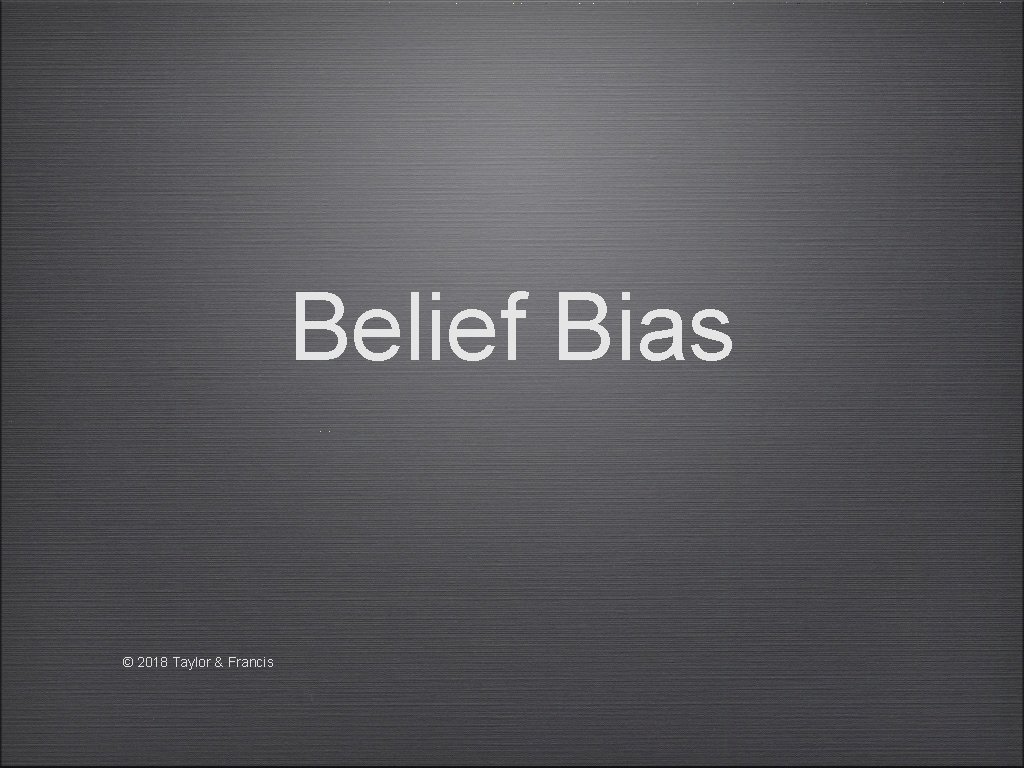 Belief Bias © 2018 Taylor & Francis 