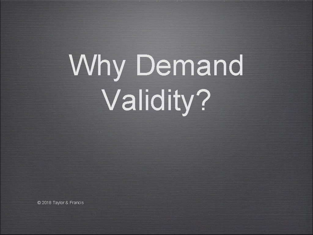 Why Demand Validity? © 2018 Taylor & Francis 