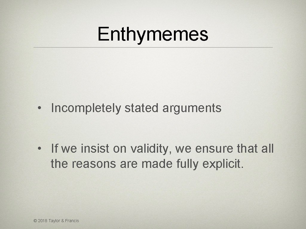 Enthymemes • Incompletely stated arguments • If we insist on validity, we ensure that