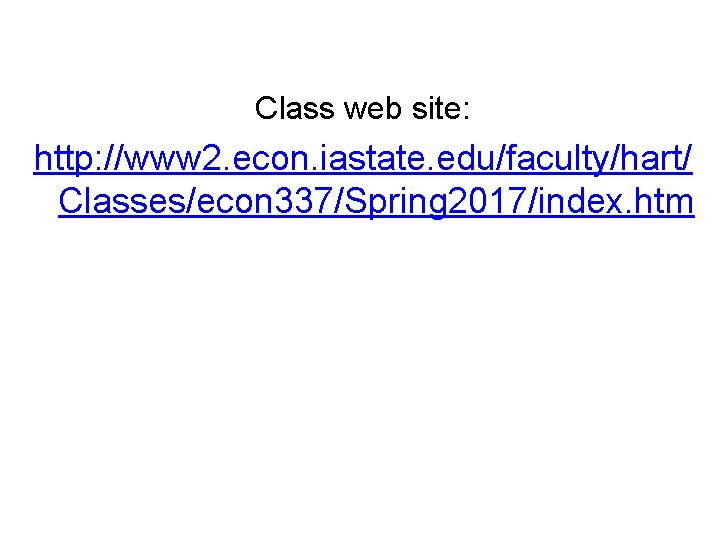 Class web site: http: //www 2. econ. iastate. edu/faculty/hart/ Classes/econ 337/Spring 2017/index. htm 