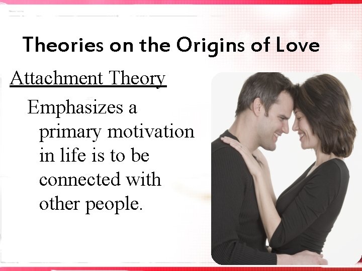 Theories on the Origins of Love Attachment Theory Emphasizes a primary motivation in life