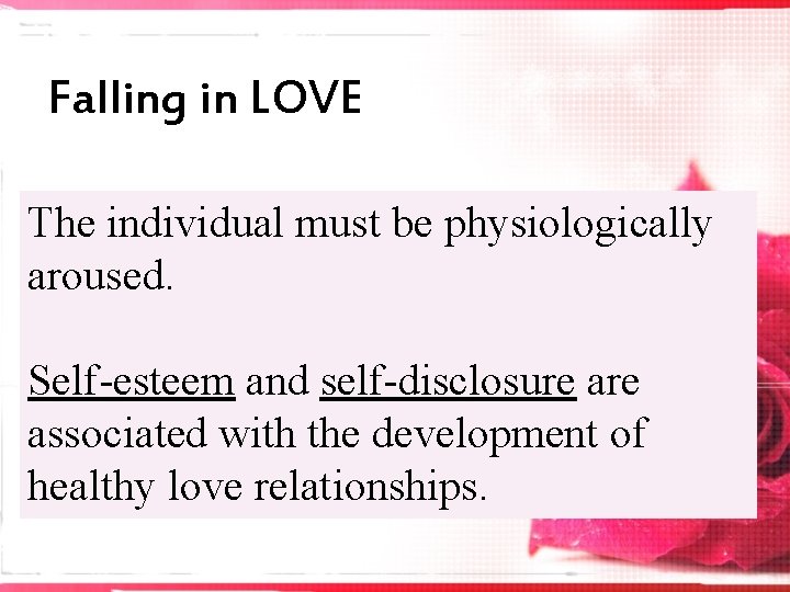 Falling in LOVE The individual must be physiologically aroused. Self-esteem and self-disclosure associated with