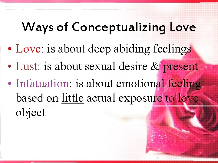 Ways of Conceptualizing Love • Love: is about deep abiding feelings • Lust: is