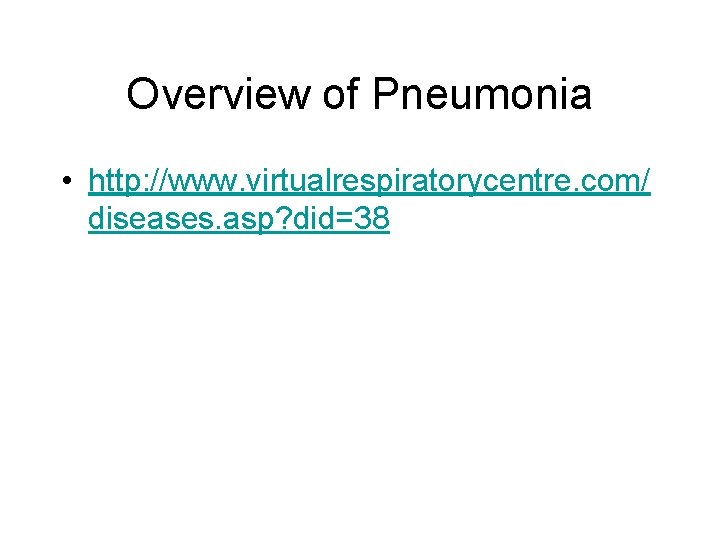 Overview of Pneumonia • http: //www. virtualrespiratorycentre. com/ diseases. asp? did=38 
