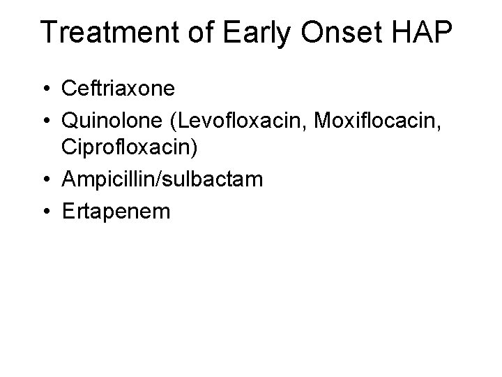 Treatment of Early Onset HAP • Ceftriaxone • Quinolone (Levofloxacin, Moxiflocacin, Ciprofloxacin) • Ampicillin/sulbactam