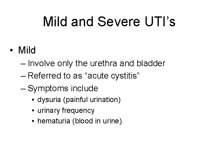 Mild and Severe UTI’s • Mild – Involve only the urethra and bladder –