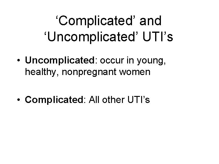 ‘Complicated’ and ‘Uncomplicated’ UTI’s • Uncomplicated: occur in young, healthy, nonpregnant women • Complicated: