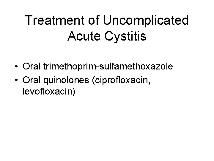 Treatment of Uncomplicated Acute Cystitis • Oral trimethoprim-sulfamethoxazole • Oral quinolones (ciprofloxacin, levofloxacin) 