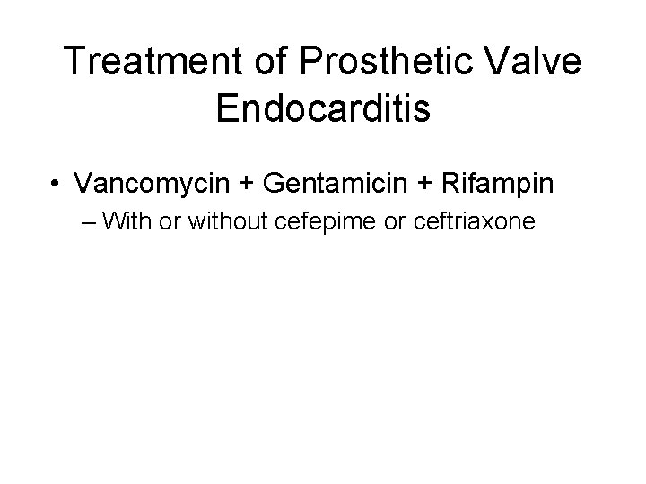 Treatment of Prosthetic Valve Endocarditis • Vancomycin + Gentamicin + Rifampin – With or