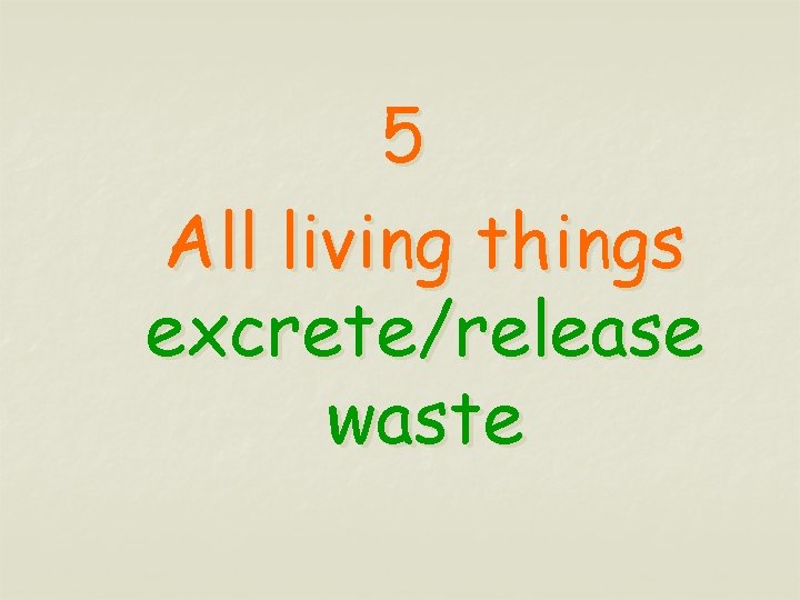 5 All living things excrete/release waste 