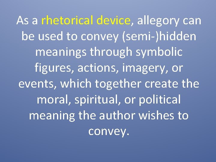 As a rhetorical device, allegory can be used to convey (semi-)hidden meanings through symbolic