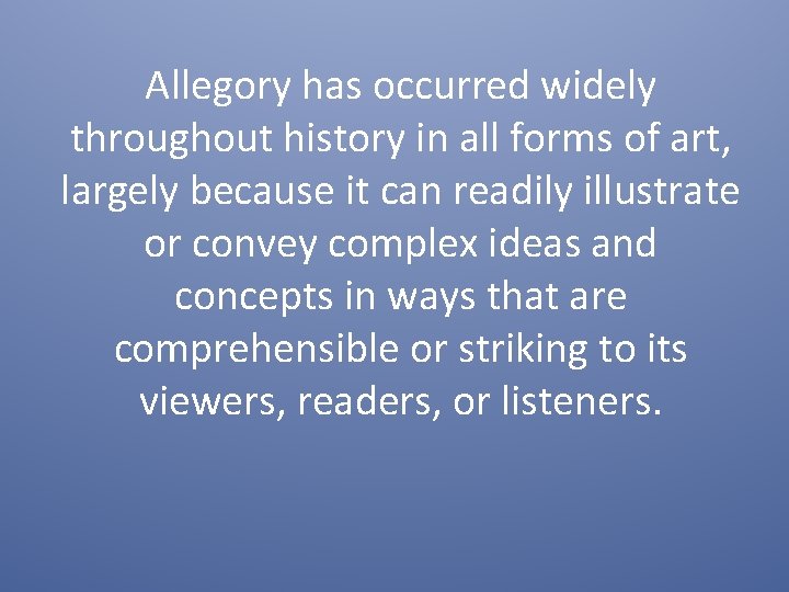 Allegory has occurred widely throughout history in all forms of art, largely because it
